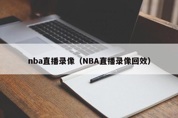 nba直播录像（NBA直播录像回效）