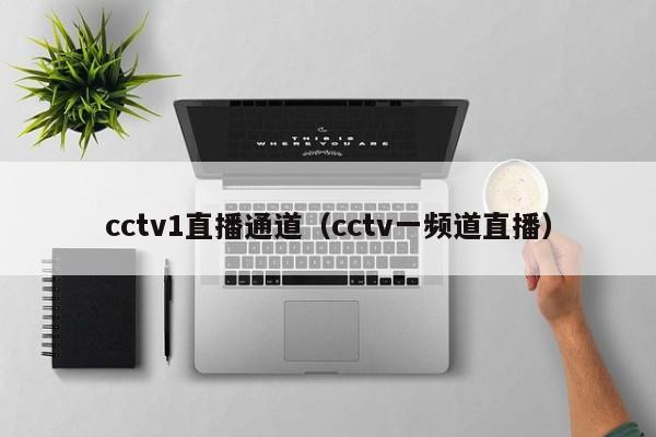 cctv1直播通道（cctv一频道直播）