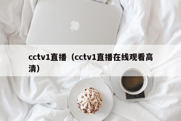 cctv1直播（cctv1直播在线观看高清）